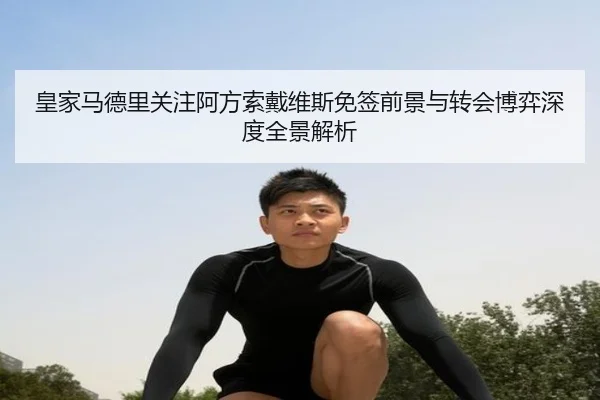 皇家马德里关注阿方索戴维斯免签前景与转会博弈深度全景解析