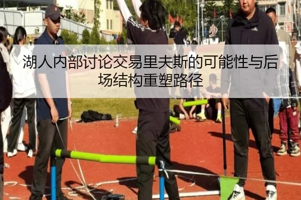 湖人内部讨论交易里夫斯的可能性与后场结构重塑路径