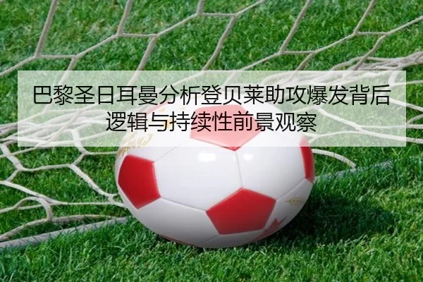 巴黎圣日耳曼分析登贝莱助攻爆发背后逻辑与持续性前景观察