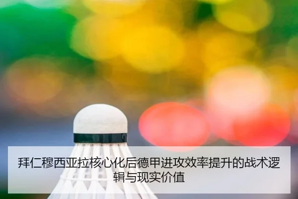 拜仁穆西亚拉核心化后德甲进攻效率提升的战术逻辑与现实价值